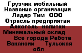 Грузчик мобильный › Название организации ­ Лидер Тим, ООО › Отрасль предприятия ­ Алкоголь, напитки › Минимальный оклад ­ 5 000 - Все города Работа » Вакансии   . Тульская обл.